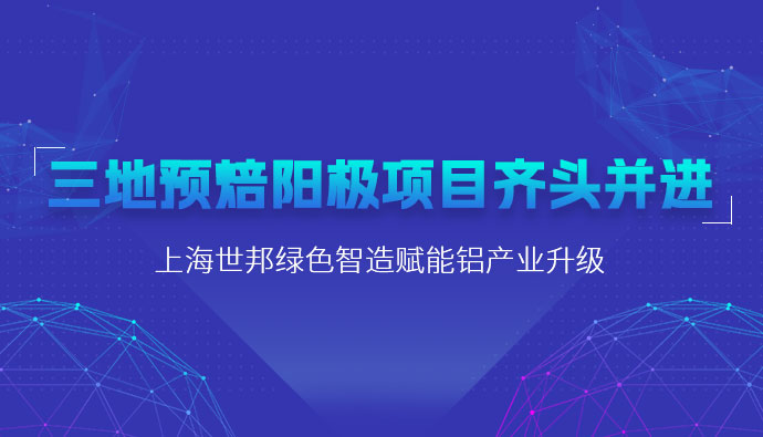 三地预焙阳极项目齐头并进，上海世邦粉磨设备赋能铝产业升级